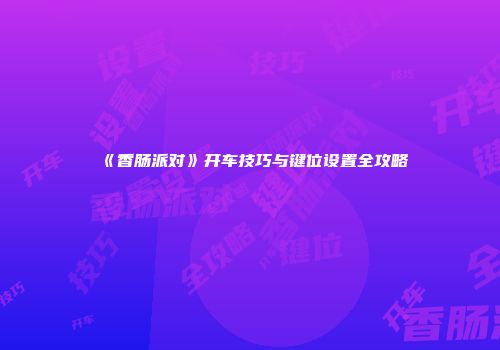 《香肠派对》开车技巧与键位设置全攻略