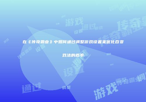 在《传奇霸业》中如何通过调整游戏设置来优化百变戏法的概率