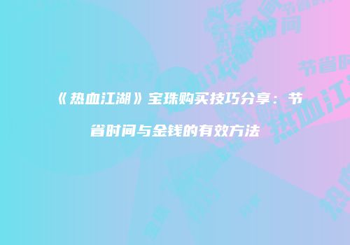《热血江湖》宝珠购买技巧分享：节省时间与金钱的有效方法