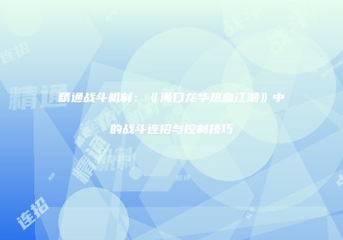 精通战斗机制：《海口龙华热血江湖》中的战斗连招与控制技巧