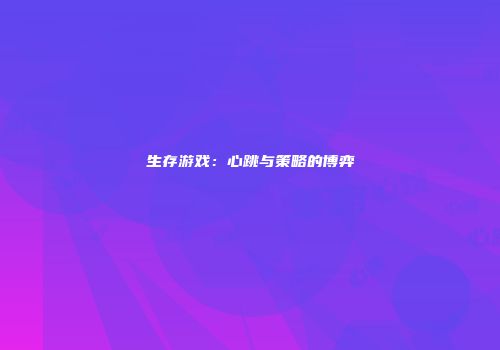 生存游戏：心跳与策略的博弈