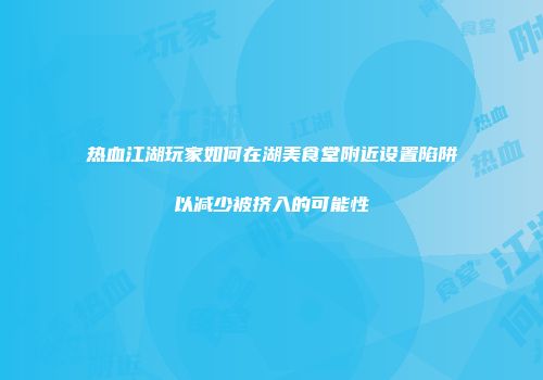 热血江湖玩家如何在湖美食堂附近设置陷阱以减少被挤入的可能性