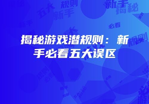 揭秘游戏潜规则：新手必看五大误区