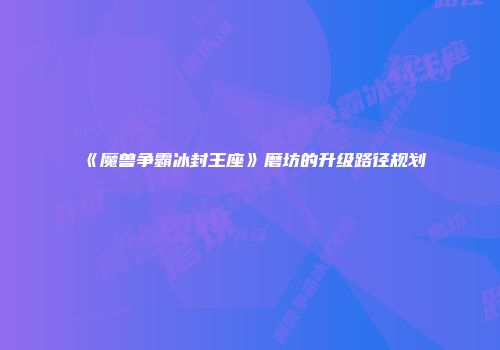 《魔兽争霸冰封王座》磨坊的升级路径规划