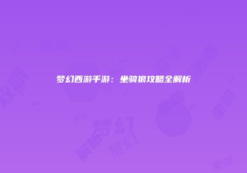 梦幻西游手游：坐骑狼攻略全解析
