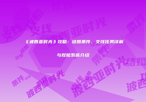 《波西亚时光》攻略：结婚条件、支线任务详解与捏脸系统介绍