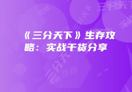 《三分天下》生存攻略：实战干货分享