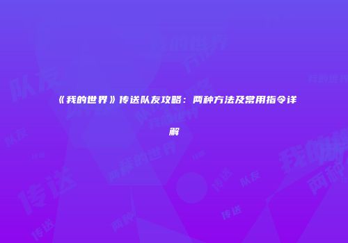 《我的世界》传送队友攻略：两种方法及常用指令详解