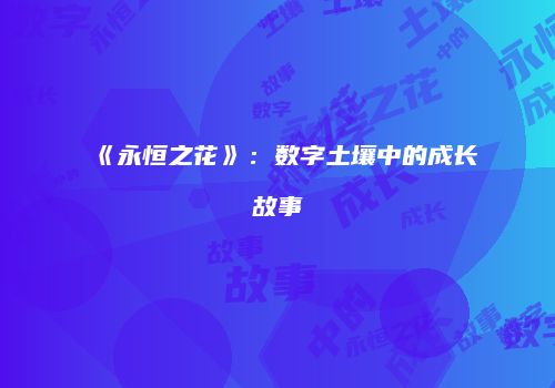 《永恒之花》：数字土壤中的成长故事