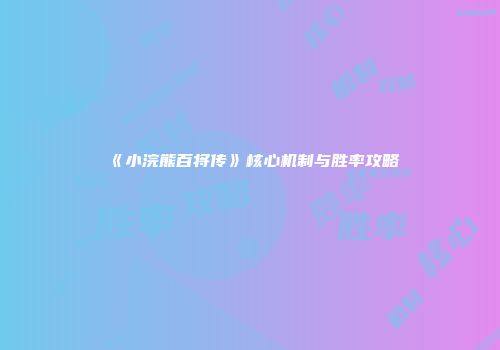 《小浣熊百将传》核心机制与胜率攻略