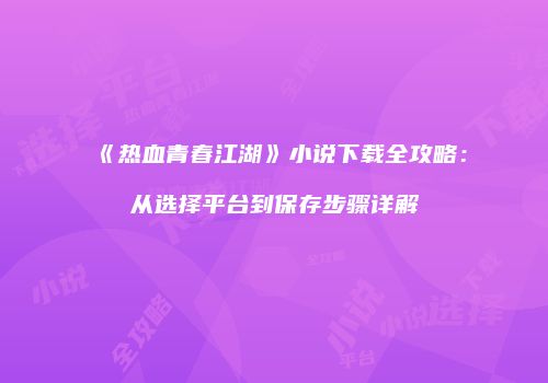 《热血青春江湖》小说下载全攻略：从选择平台到保存步骤详解