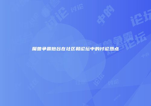 魔兽争霸炮台在社区和论坛中的讨论热点