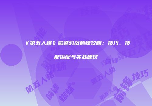 《第五人格》蜘蛛对战前锋攻略：技巧、技能搭配与实战建议