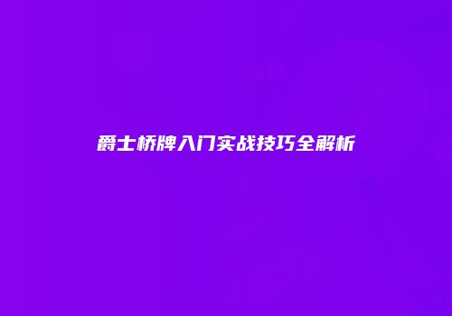 爵士桥牌入门实战技巧全解析