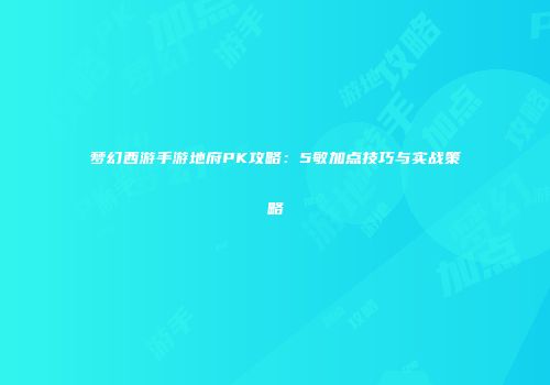 梦幻西游手游地府PK攻略：5敏加点技巧与实战策略