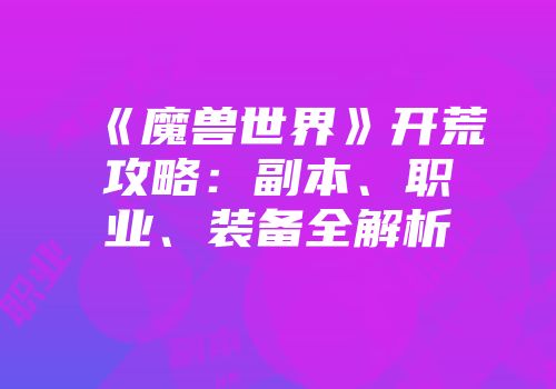 《魔兽世界》开荒攻略：副本、职业、装备全解析