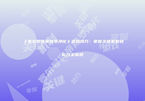 《赛尔号冥帝修罗净化》游戏技巧：掌握关键机制轻松过关斩将
