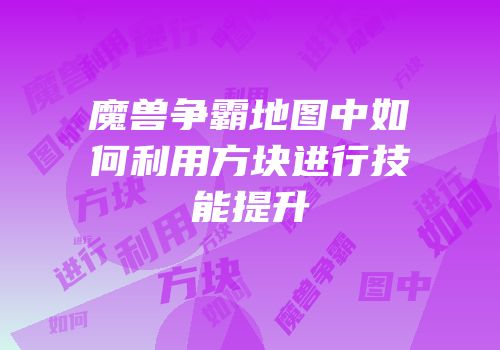 魔兽争霸地图中如何利用方块进行技能提升