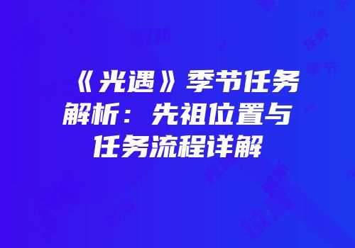 《光遇》季节任务解析：先祖位置与任务流程详解
