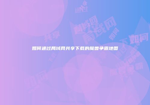 如何通过局域网共享下载的魔兽争霸地图