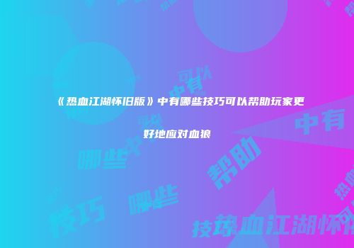 《热血江湖怀旧版》中有哪些技巧可以帮助玩家更好地应对血狼
