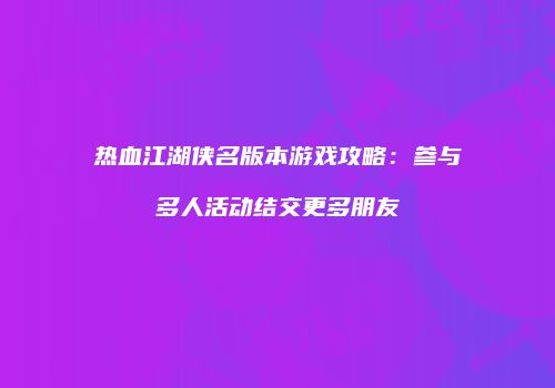 热血江湖侠名版本游戏攻略：参与多人活动结交更多朋友