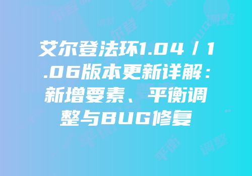 艾尔登法环1.04／1.06版本更新详解：新增要素、平衡调整与BUG修复