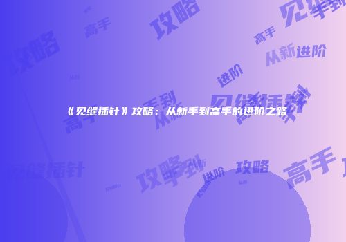 《见缝插针》攻略：从新手到高手的进阶之路