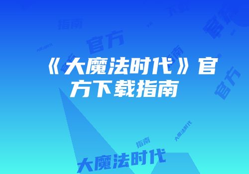《大魔法时代》官方下载指南