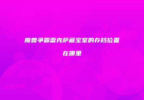 魔兽争霸雷克萨藏宝室的存档位置在哪里