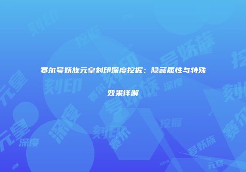 赛尔号妖族元皇刻印深度挖掘：隐藏属性与特殊效果详解