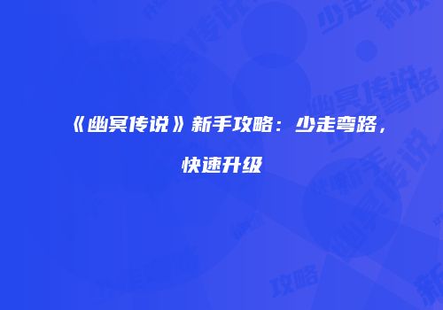 《幽冥传说》新手攻略：少走弯路，快速升级