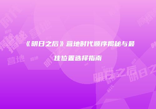 《明日之后》营地时代顺序揭秘与最佳位置选择指南