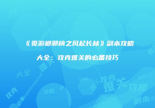 《页游榔邪榜之风起长林》副本攻略大全：攻克难关的必备技巧