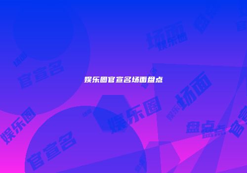 娱乐圈官宣名场面盘点