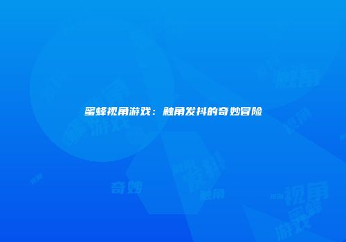 蜜蜂视角游戏：触角发抖的奇妙冒险