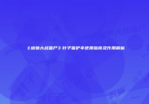 《植物大战僵尸》叶子保护伞使用指南及作用解析