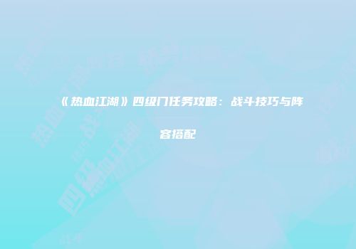 《热血江湖》四级门任务攻略：战斗技巧与阵容搭配