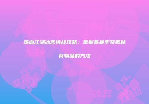 热血江湖冰宫挑战攻略：掌握高暴率获取稀有物品的方法
