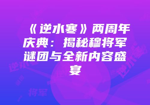 《逆水寒》两周年庆典：揭秘穆将军谜团与全新内容盛宴