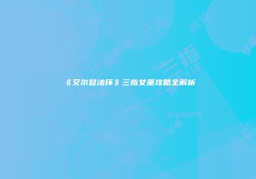 《艾尔登法环》三指女巫攻略全解析