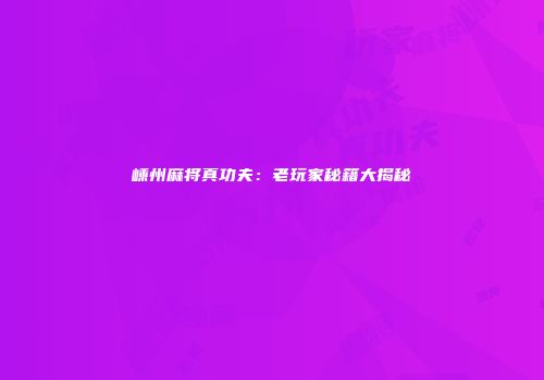 嵊州麻将真功夫：老玩家秘籍大揭秘