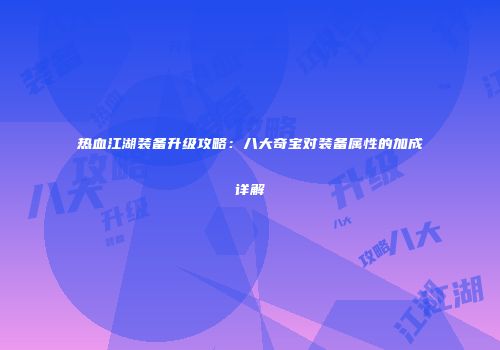 热血江湖装备升级攻略：八大奇宝对装备属性的加成详解