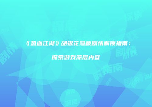 《热血江湖》胡银花隐藏剧情解锁指南：探索游戏深层内容