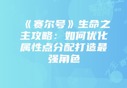 《赛尔号》生命之主攻略:如何优化属性点分配打造最强角色