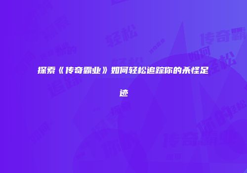 探索《传奇霸业》如何轻松追踪你的杀怪足迹