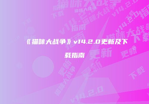 《猫咪大战争》v14.2.0更新及下载指南