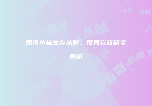 钢铁丛林生存法则：反直觉攻略全解析