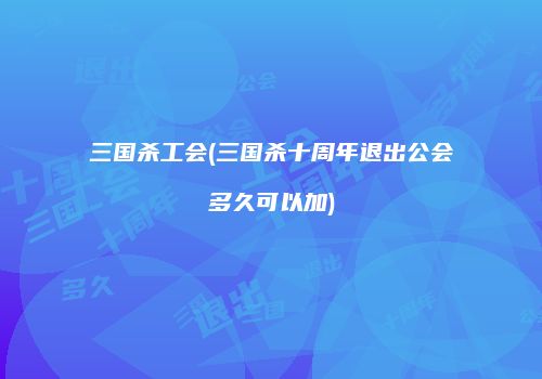 三国杀工会(三国杀十周年退出公会多久可以加)