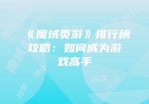 《魔域页游》排行榜攻略：如何成为游戏高手